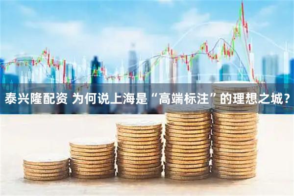 泰兴隆配资 为何说上海是“高端标注”的理想之城？