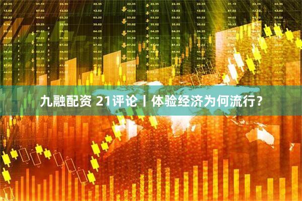 九融配资 21评论丨体验经济为何流行？